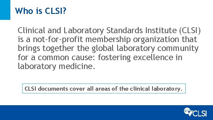 Who is CLSI? Clinical and Laboratory Standards Institute (CLSI) is a not-for-profit membership organization