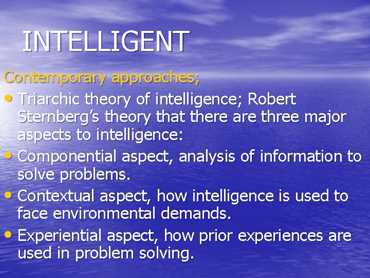 INTELLIGENT Contemporary approaches; • Triarchic theory of intelligence; Robert Sternberg’s theory that there are