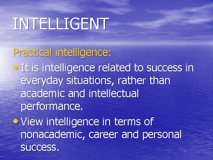 INTELLIGENT Practical intelligence: • It is intelligence related to success in everyday situations, rather