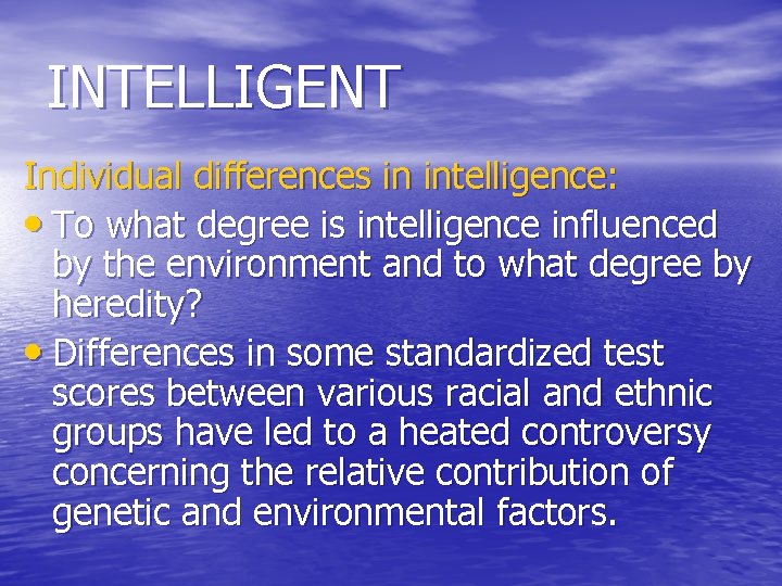 INTELLIGENT Individual differences in intelligence: • To what degree is intelligence influenced by the