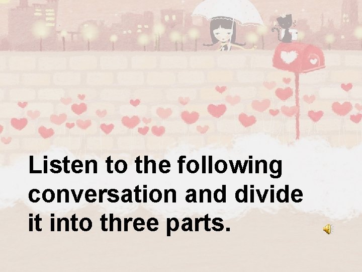 Listen to the following conversation and divide it into three parts. 