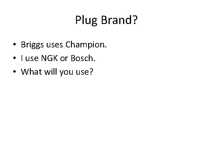 Plug Brand? • Briggs uses Champion. • I use NGK or Bosch. • What