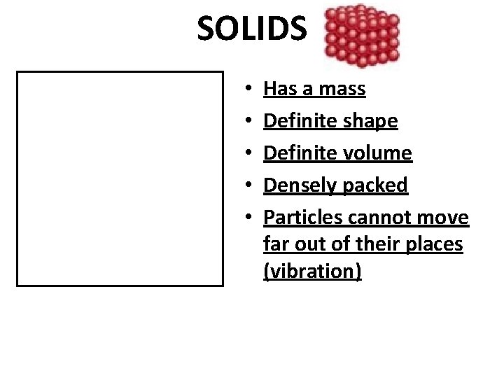 SOLIDS • • • Has a mass Definite shape Definite volume Densely packed Particles