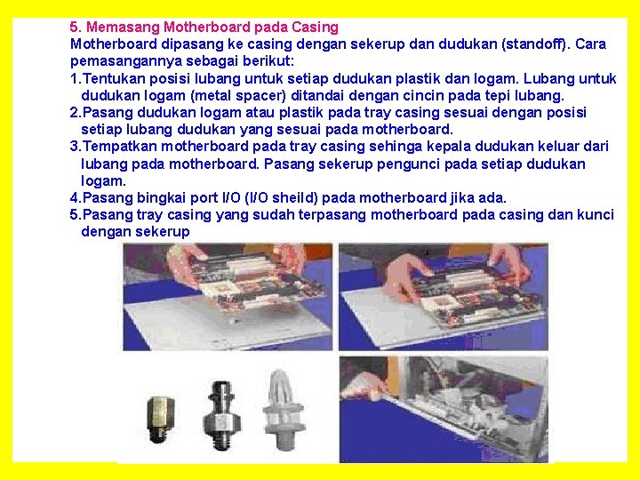 5. Memasang Motherboard pada Casing Motherboard dipasang ke casing dengan sekerup dan dudukan (standoff).