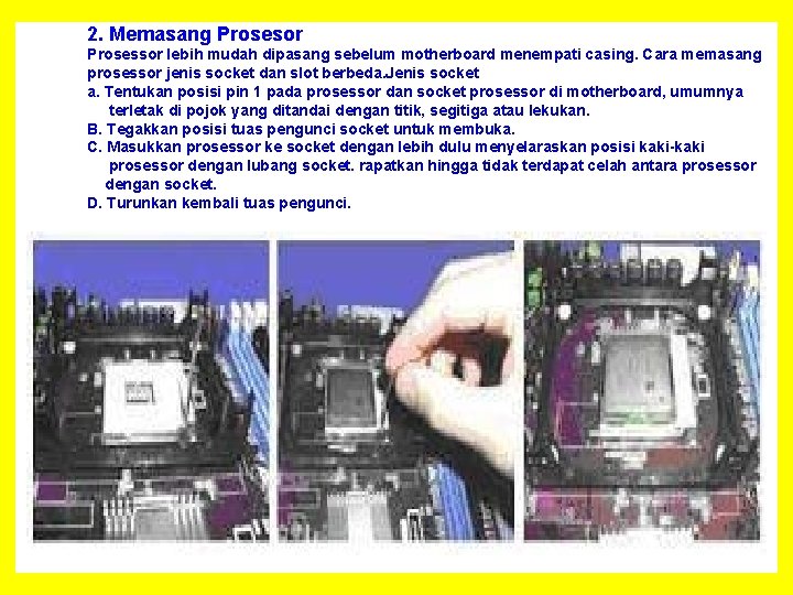2. Memasang Prosesor Prosessor lebih mudah dipasang sebelum motherboard menempati casing. Cara memasang prosessor