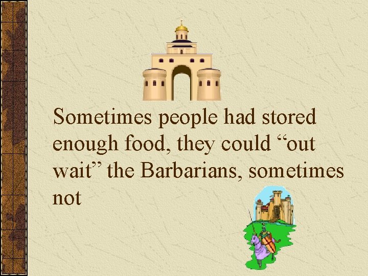 Sometimes people had stored enough food, they could “out wait” the Barbarians, sometimes not