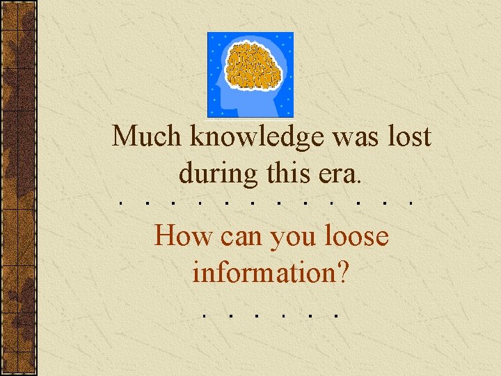 Much knowledge was lost during this era. How can you loose information? 