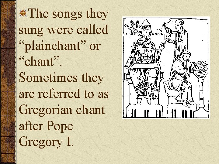 The songs they sung were called “plainchant” or “chant”. Sometimes they are referred to