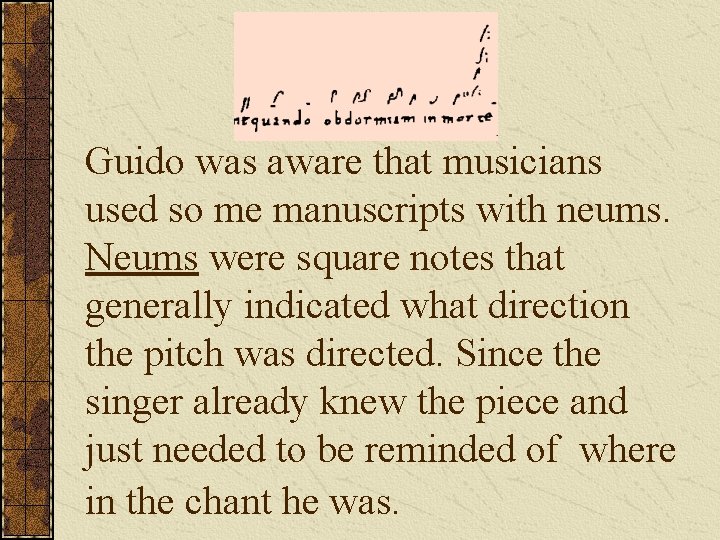 Guido was aware that musicians used so me manuscripts with neums. Neums were square