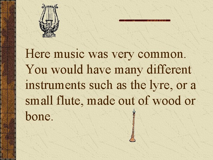 Here music was very common. You would have many different instruments such as the