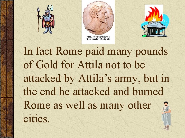 In fact Rome paid many pounds of Gold for Attila not to be attacked