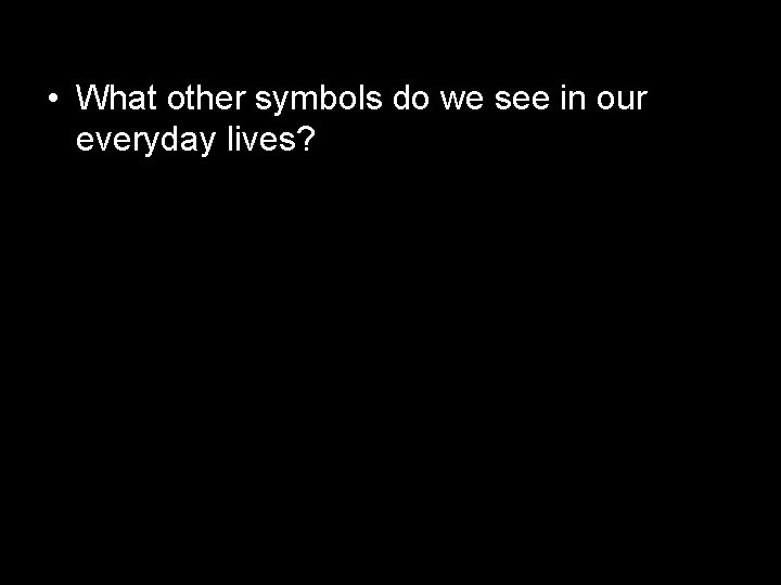  • What other symbols do we see in our everyday lives? 