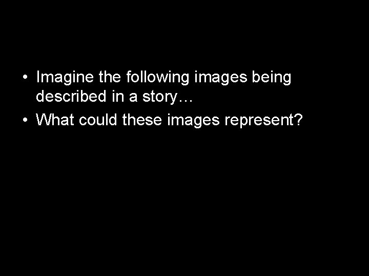  • Imagine the following images being described in a story… • What could