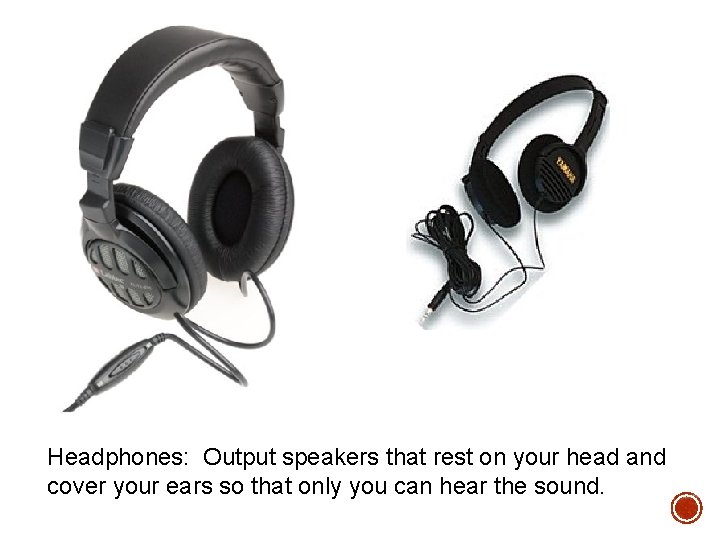 Headphones: Output speakers that rest on your head and cover your ears so that Headphones: Output speakers that rest on your head and cover your ears so that