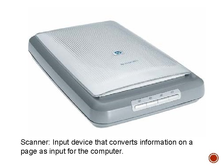 Scanner: Input device that converts information on a page as input for the computer. Scanner: Input device that converts information on a page as input for the computer.