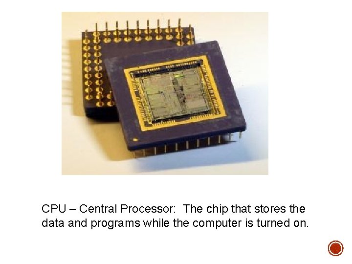 CPU – Central Processor: The chip that stores the data and programs while the CPU – Central Processor: The chip that stores the data and programs while the