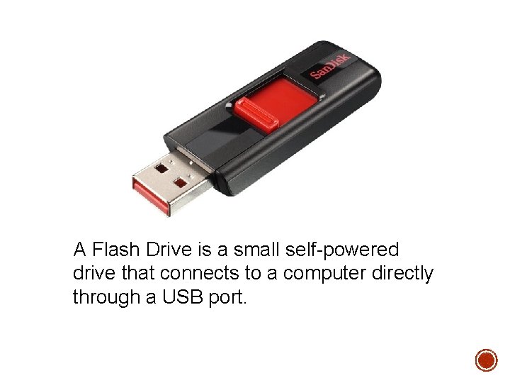 A Flash Drive is a small self-powered drive that connects to a computer directly A Flash Drive is a small self-powered drive that connects to a computer directly