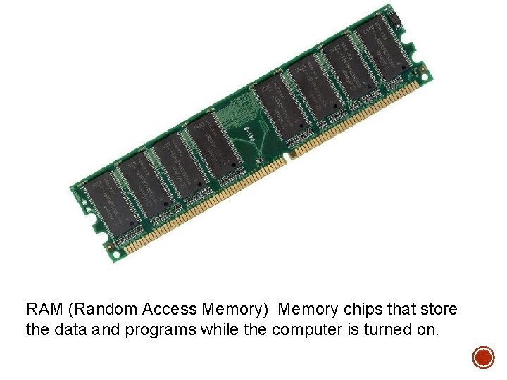 RAM (Random Access Memory) Memory chips that store the data and programs while the RAM (Random Access Memory) Memory chips that store the data and programs while the