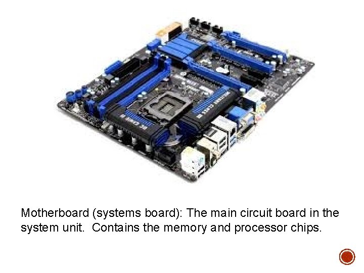 Motherboard (systems board): The main circuit board in the system unit. Contains the memory Motherboard (systems board): The main circuit board in the system unit. Contains the memory