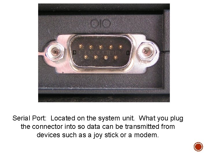 Serial Port: Located on the system unit. What you plug the connector into so Serial Port: Located on the system unit. What you plug the connector into so