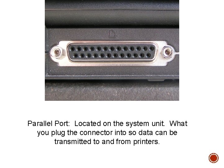 Parallel Port: Located on the system unit. What you plug the connector into so Parallel Port: Located on the system unit. What you plug the connector into so