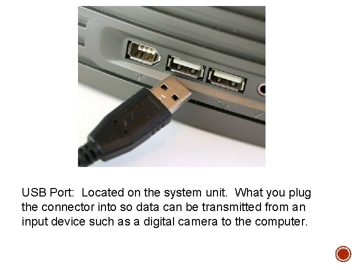 USB Port: Located on the system unit. What you plug the connector into so USB Port: Located on the system unit. What you plug the connector into so