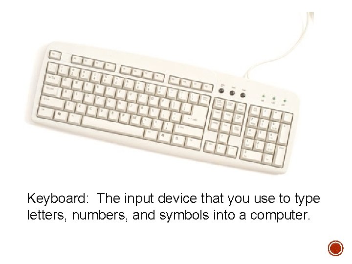 Keyboard: The input device that you use to type letters, numbers, and symbols into Keyboard: The input device that you use to type letters, numbers, and symbols into
