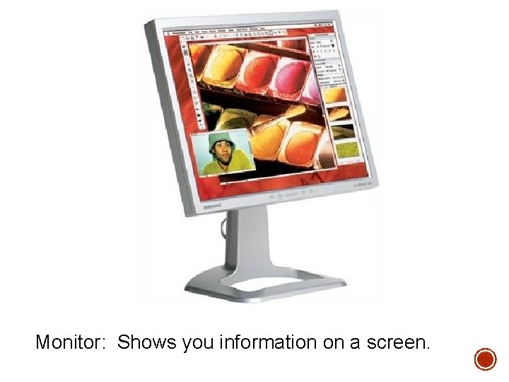 Monitor: Shows you information on a screen. Monitor: Shows you information on a screen.