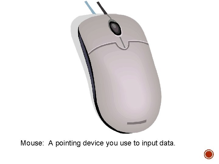 Mouse: A pointing device you use to input data. Mouse: A pointing device you use to input data.