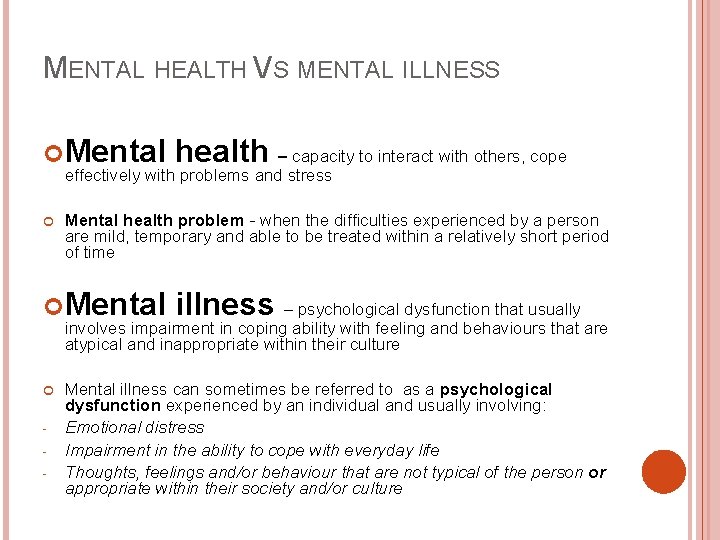 MENTAL HEALTH VS MENTAL ILLNESS Mental health – capacity to interact with others, cope