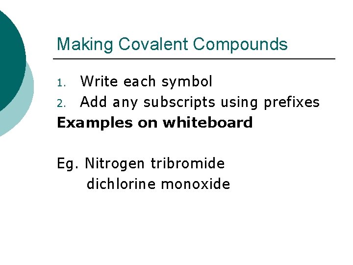 Making Covalent Compounds Write each symbol 2. Add any subscripts using prefixes Examples on