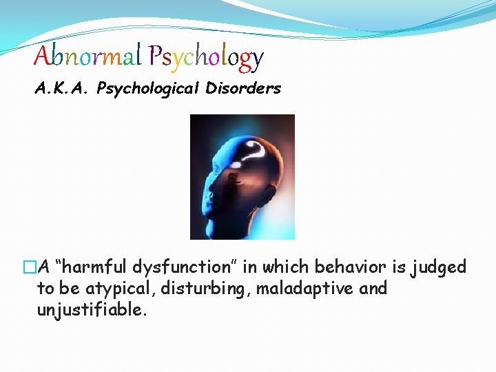 Abnormal Psychology A. K. A. Psychological Disorders �A “harmful dysfunction” in which behavior is