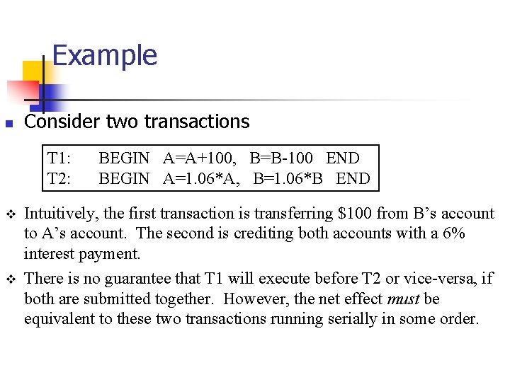 Example n Consider two transactions T 1: T 2: v v BEGIN A=A+100, B=B-100