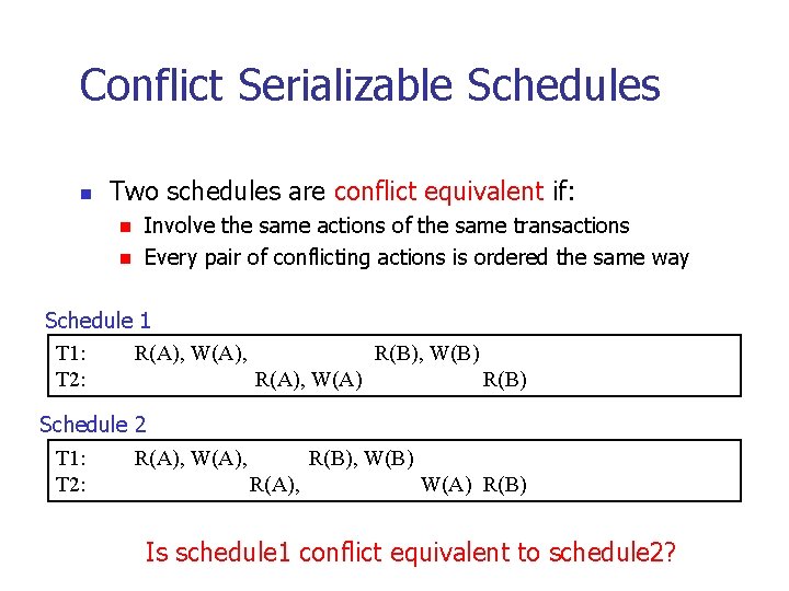 Conflict Serializable Schedules n Two schedules are conflict equivalent if: n n Involve the