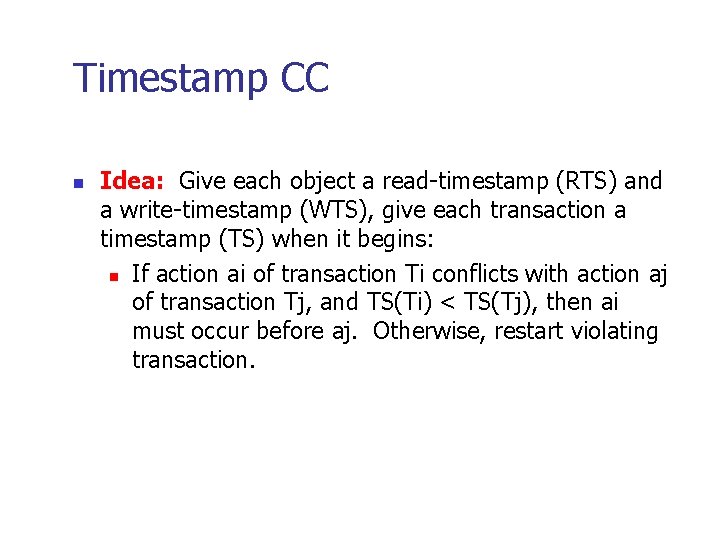 Timestamp CC n Idea: Give each object a read-timestamp (RTS) and a write-timestamp (WTS),