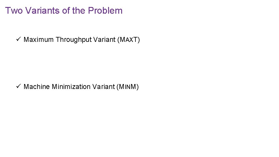 Two Variants of the Problem ü Maximum Throughput Variant (MAXT) ü Machine Minimization Variant
