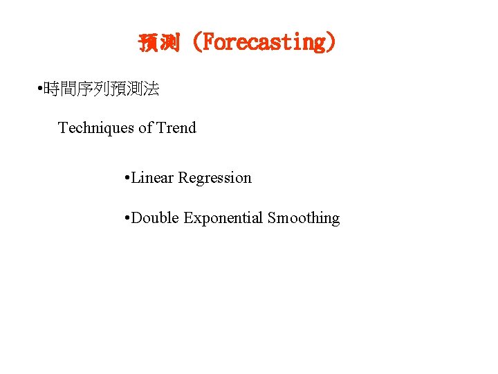 預測 (Forecasting) • 時間序列預測法 Techniques of Trend • Linear Regression • Double Exponential Smoothing