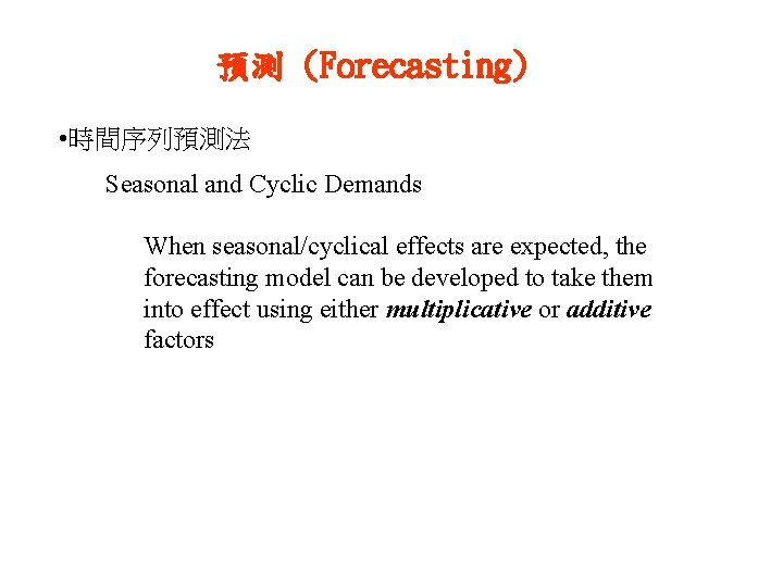 預測 (Forecasting) • 時間序列預測法 Seasonal and Cyclic Demands When seasonal/cyclical effects are expected, the