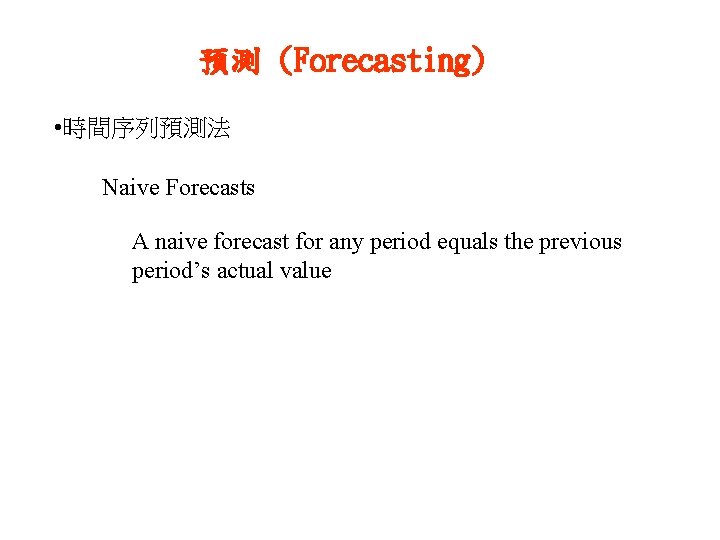 預測 (Forecasting) • 時間序列預測法 Naive Forecasts A naive forecast for any period equals the