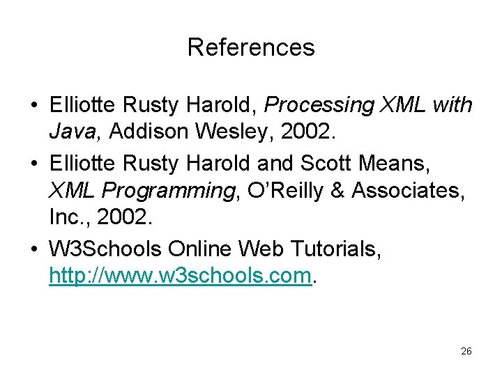 References • Elliotte Rusty Harold, Processing XML with Java, Addison Wesley, 2002. • Elliotte References • Elliotte Rusty Harold, Processing XML with Java, Addison Wesley, 2002. • Elliotte
