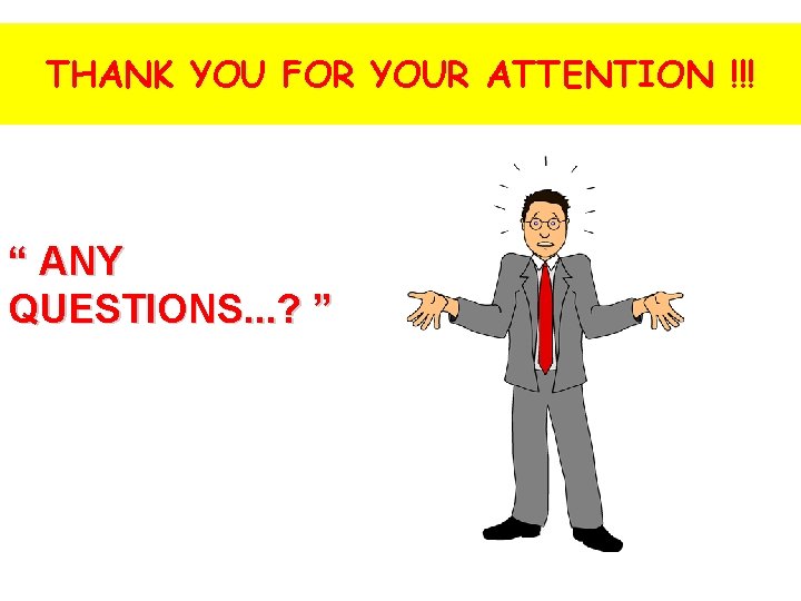 THANK YOU FOR YOUR ATTENTION !!! “ ANY QUESTIONS. . . ? ” 