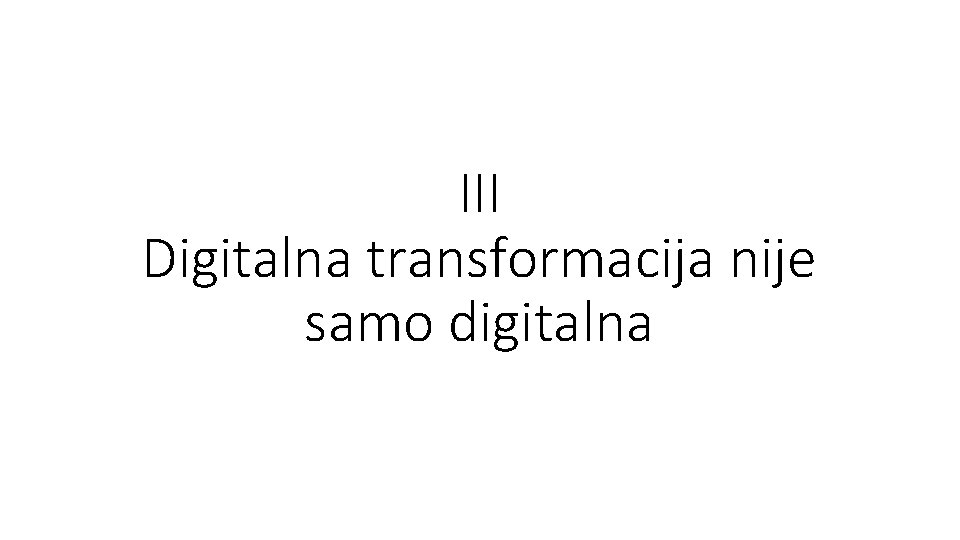 III Digitalna transformacija nije samo digitalna 