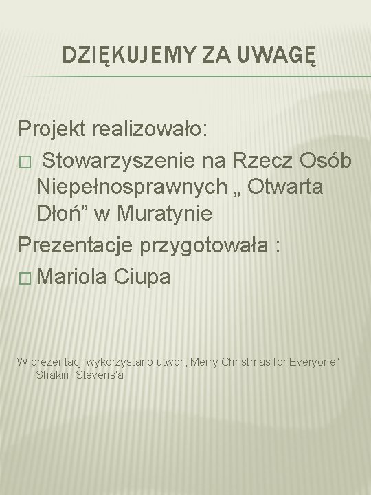 DZIĘKUJEMY ZA UWAGĘ Projekt realizowało: � Stowarzyszenie na Rzecz Osób Niepełnosprawnych „ Otwarta Dłoń”