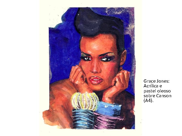 Grace Jones: Acrílica e pastel oleoso sobre Canson (A 4). 