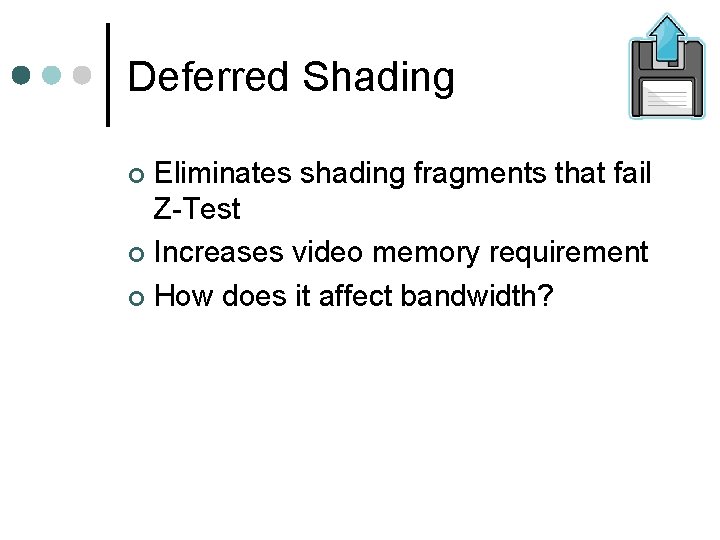 Deferred Shading Eliminates shading fragments that fail Z-Test Increases video memory requirement How does