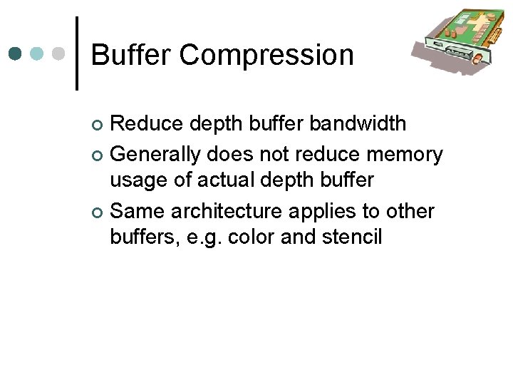 Buffer Compression Reduce depth buffer bandwidth Generally does not reduce memory usage of actual