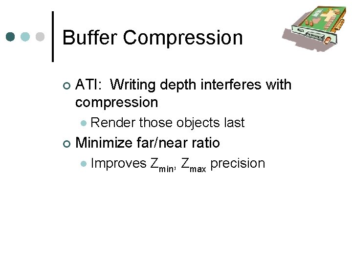Buffer Compression ATI: Writing depth interferes with compression Render those objects last Minimize far/near