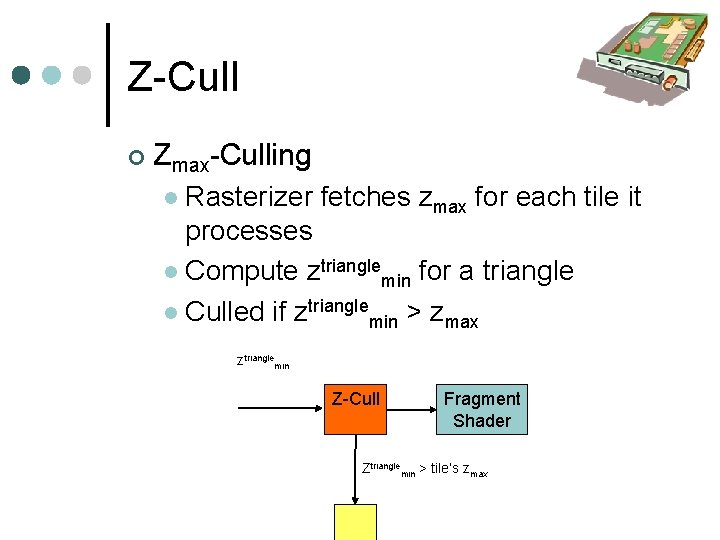 Z-Cull Zmax-Culling Rasterizer fetches zmax for each tile it processes Compute ztrianglemin for a
