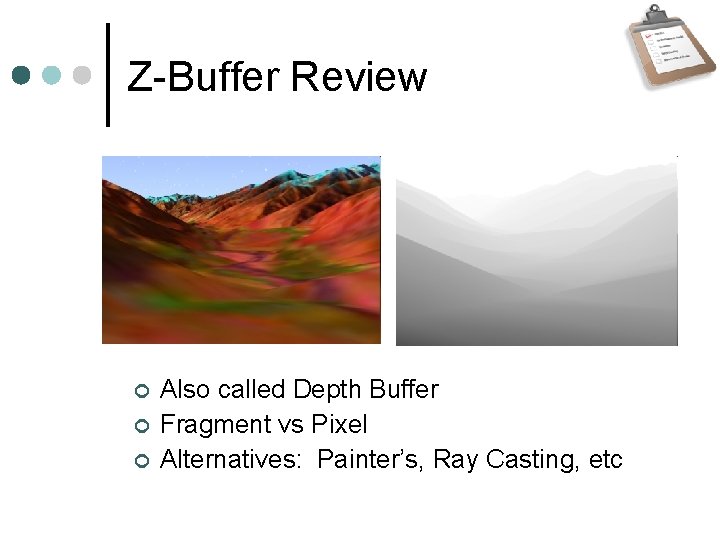 Z-Buffer Review Also called Depth Buffer Fragment vs Pixel Alternatives: Painter’s, Ray Casting, etc