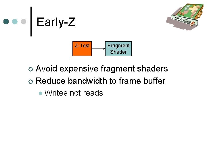 Early-Z Z-Test Fragment Shader Avoid expensive fragment shaders Reduce bandwidth to frame buffer Writes